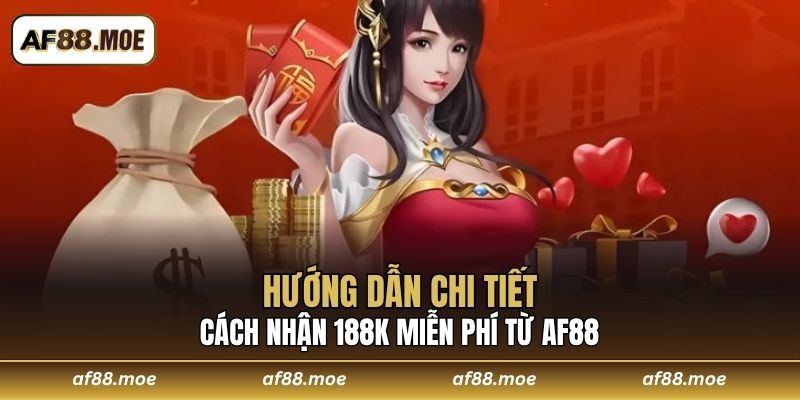 Hướng dẫn chi tiết cách nhận 188K miễn phí từ AF88