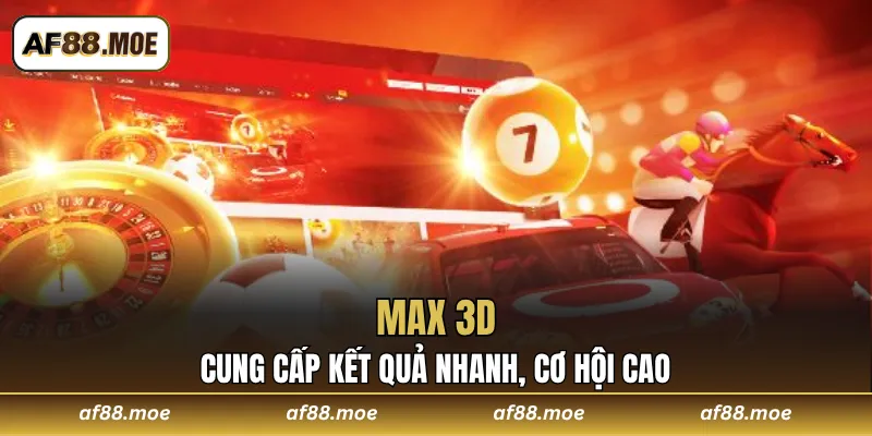 Max 3D cung cấp kết quả nhanh, cơ hội cao