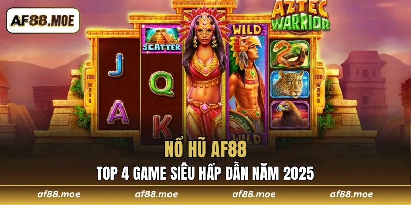 Nổ Hũ AF88 - Khám Phá Top 4 Game Siêu Hấp Dẫn Năm 2025